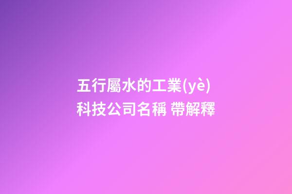 五行屬水的工業(yè)科技公司名稱 帶解釋-第1張-公司起名-玄機派